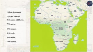 1 bilhão de pessoas.
15% pop. mundial.
25% árabes e bérberes.
70% negros.
40% urbanos.
60% rurais.
800+ etnias.
1000 idiomas.
 