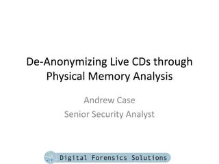 De-Anonymizing Live CDs through
   Physical Memory Analysis
            Andrew Case
       Senior Security Analyst
 
