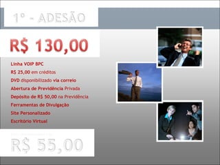 Linha VOIP BPC R$ 25,00  em créditos DVD  disponibilizado  via correio Abertura de Previdência  Privada Depósito de R$ 50,00  na Previdência Ferramentas de Divulgação Site Personalizado Escritório Virtual Gera comissionamento de 