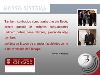 Também conhecido como Marketing em Rede, ocorre quando os próprios consumidores indicam outros consumidores, ganhando algo por isso. Matéria de Estudo de grandes faculdades como a Universidade de Chicago. Fonte: Wikipédia 