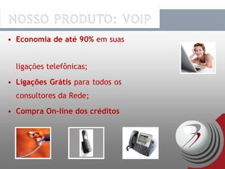 Economia de até 90%  em suas  ligações telefônicas; Ligações Grátis  para todos os  consultores da Rede; Compra On-line dos créditos 