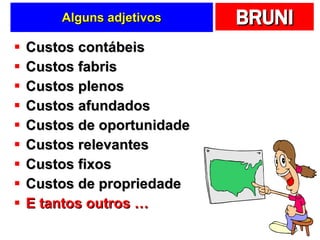 Alguns adjetivos Custos contábeis Custos fabris Custos plenos Custos afundados Custos de oportunidade Custos relevantes Custos fixos Custos de propriedade E tantos outros … 