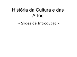 História da Cultura e das Artes - Slides de Introdução -  