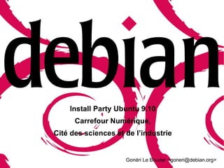 Install Party Ubuntu 9.10 Carrefour Numérique, Cité des sciences et de l’industrie   Gonéri Le Bouder <goneri@debian.org> 