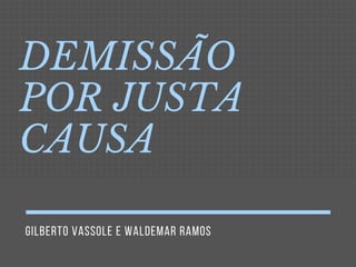 GILBERTO VASSOLE E WALDEMAR RAMOS
DEMISSÃO
POR JUSTA
CAUSA
 