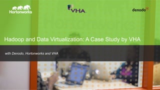 Page 1 © Hortonworks Inc. 2011 – 2015. All Rights Reserved
Hadoop and Data Virtualization: A Case Study by VHA
with Denodo, Hortonworks and VHA
 