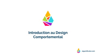 elgamiﬁcator.com
Introduction au Design
Comportemental
 