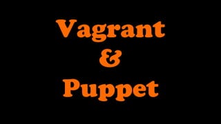 Vagrant
  &
Puppet
 