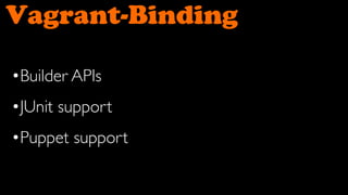 Vagrant-Binding

•Builder APIs
•JUnit support
•Puppet support
 