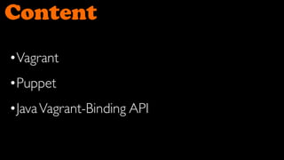 Content

•Vagrant
•Puppet
•Java Vagrant-Binding API
 
