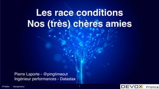 #TheBox - @pingtimeout
Les race conditions
Nos (très) chères amies
Pierre Laporte - @pingtimeout
Ingénieur performances - Datastax
1
 