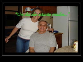 “ Um dia eles estarão criados...” 