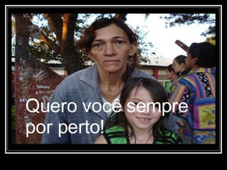 Quero você sempre por perto! 