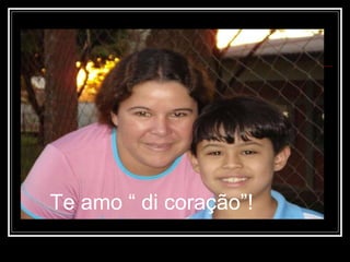 Te amo “ di coração”! 