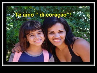 Te amo “ di coração”! 