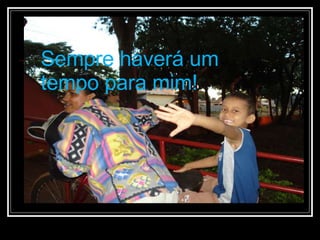 Sempre haverá um tempo para mim! 
