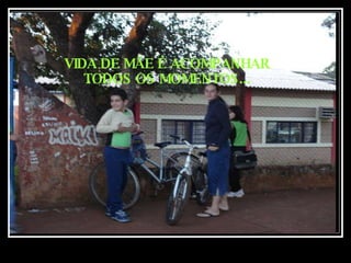 VIDA DE MÃE É ACOMPANHAR TODOS OS MOMENTOS... 