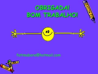 OBRIGADA!
     BOM TRABALHO!




fatimabore@hotmail.com
 