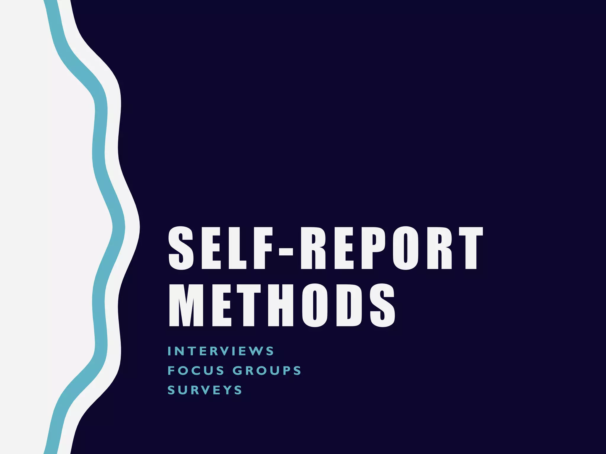 SELF-REPORT
METHODS
I N T E RV I E W S
F O C U S G R O U P S
S U RV E Y S
 