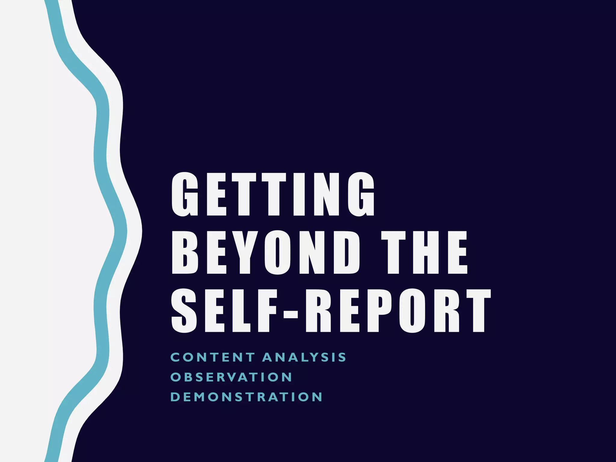 GETTING
BEYOND THE
SELF-REPORT
C O N T E N T A N A LY S I S
O B S E RVAT I O N
D E M O N S T R AT I O N
 