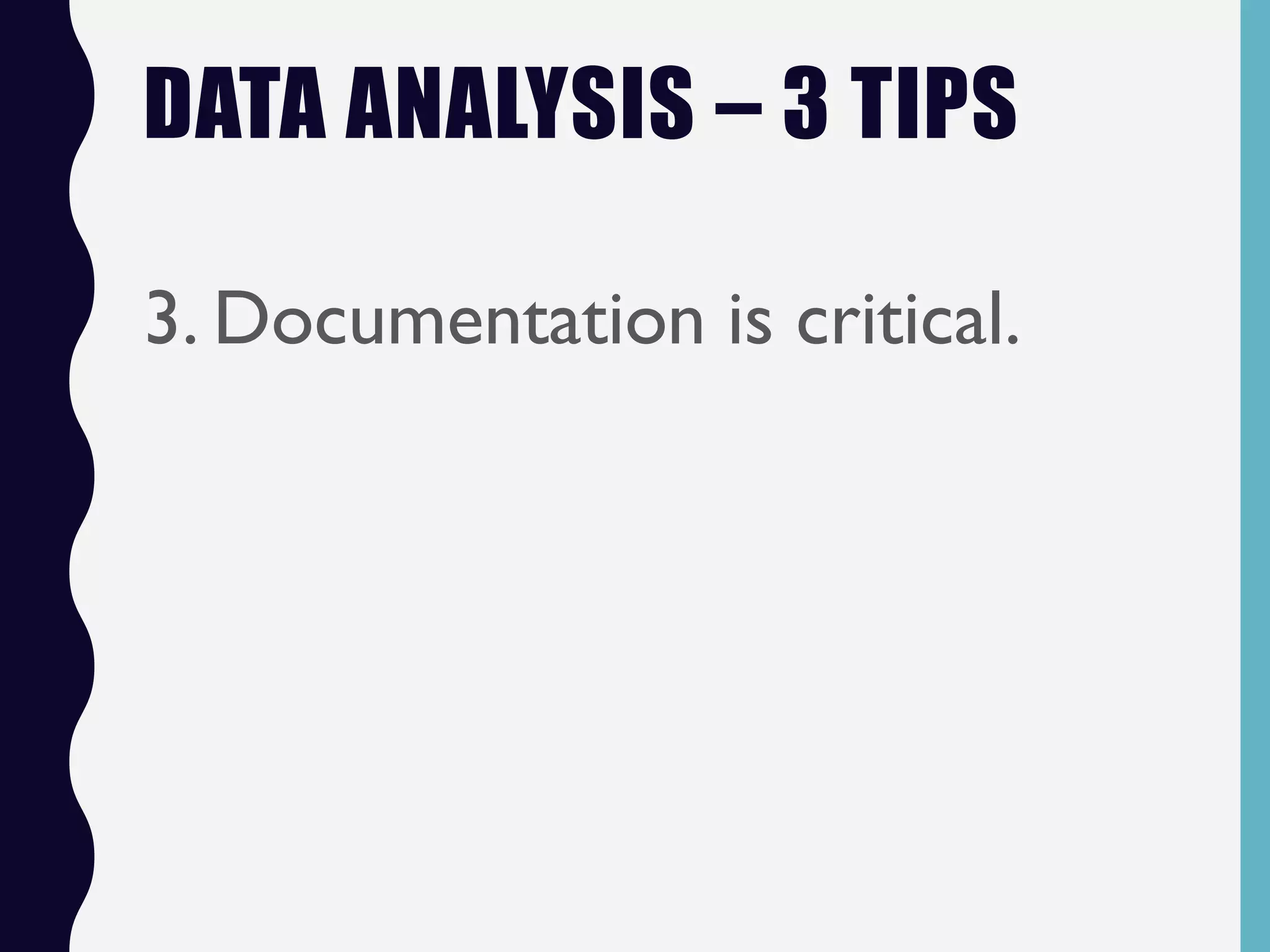 DATA ANALYSIS – 3 TIPS
3. Documentation is critical.
 