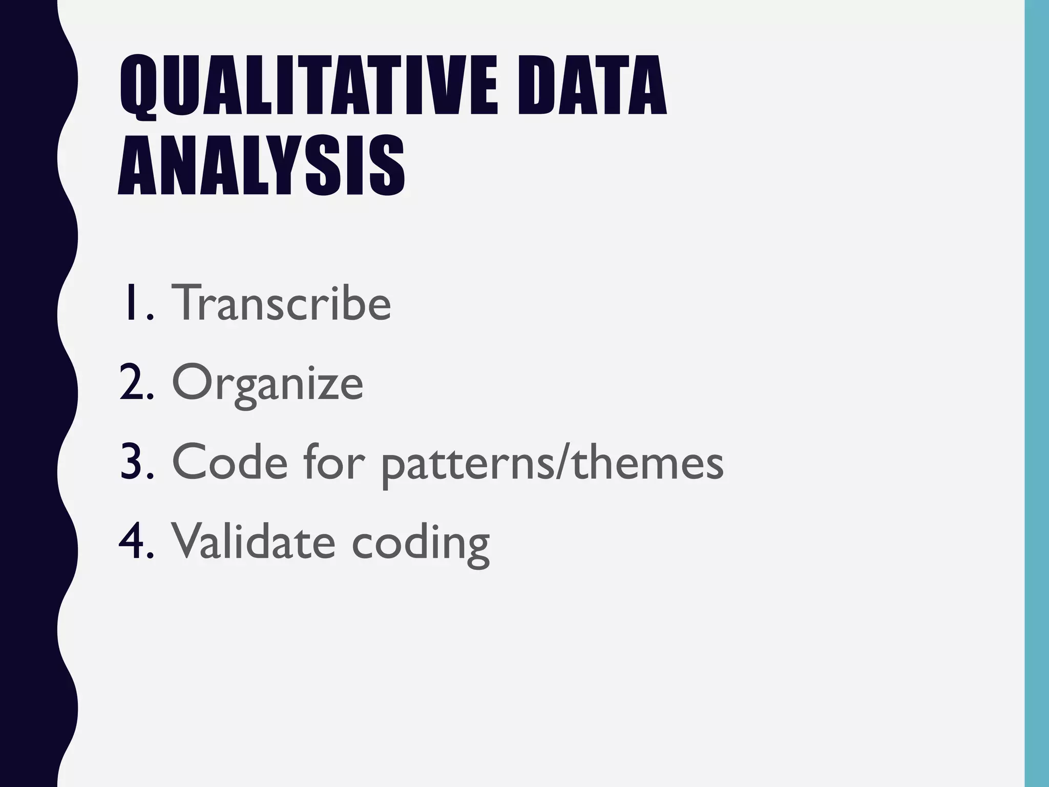 QUALITATIVE DATA
ANALYSIS
1. Transcribe
2. Organize
3. Code for patterns/themes
4. Validate coding
 