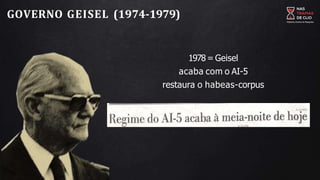 GOVERNO GEISEL (1974-1979)
1978= Geisel
acaba com o AI-5
restaura o habeas-corpus
 