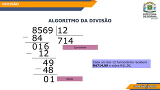 ALGORITMO DA DIVISÃO
DIVISÃO
12
84
01
12
7
Cada um dos 12 funcionários receberá
R$714,00 e sobra R$1,00.
8569
1
48
4
0
Quociente
Resto
1
4
6
9
 
