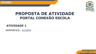 HABILIDA
DE
PROPOSTA DE ATIVIDADE
PORTAL CONEXÃO ESCOLA
MATEMÁTICA - DIVISÃO
ATIVIDADE 1
DIVISÃO
 