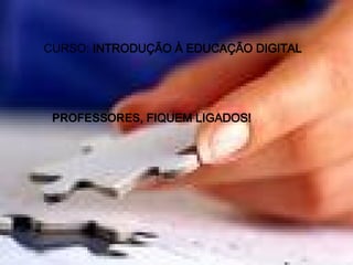 CURSO:  INTRODUÇÃO À EDUCAÇÃO DIGITAL PROFESSORES , FIQUEM LIGADOS! 