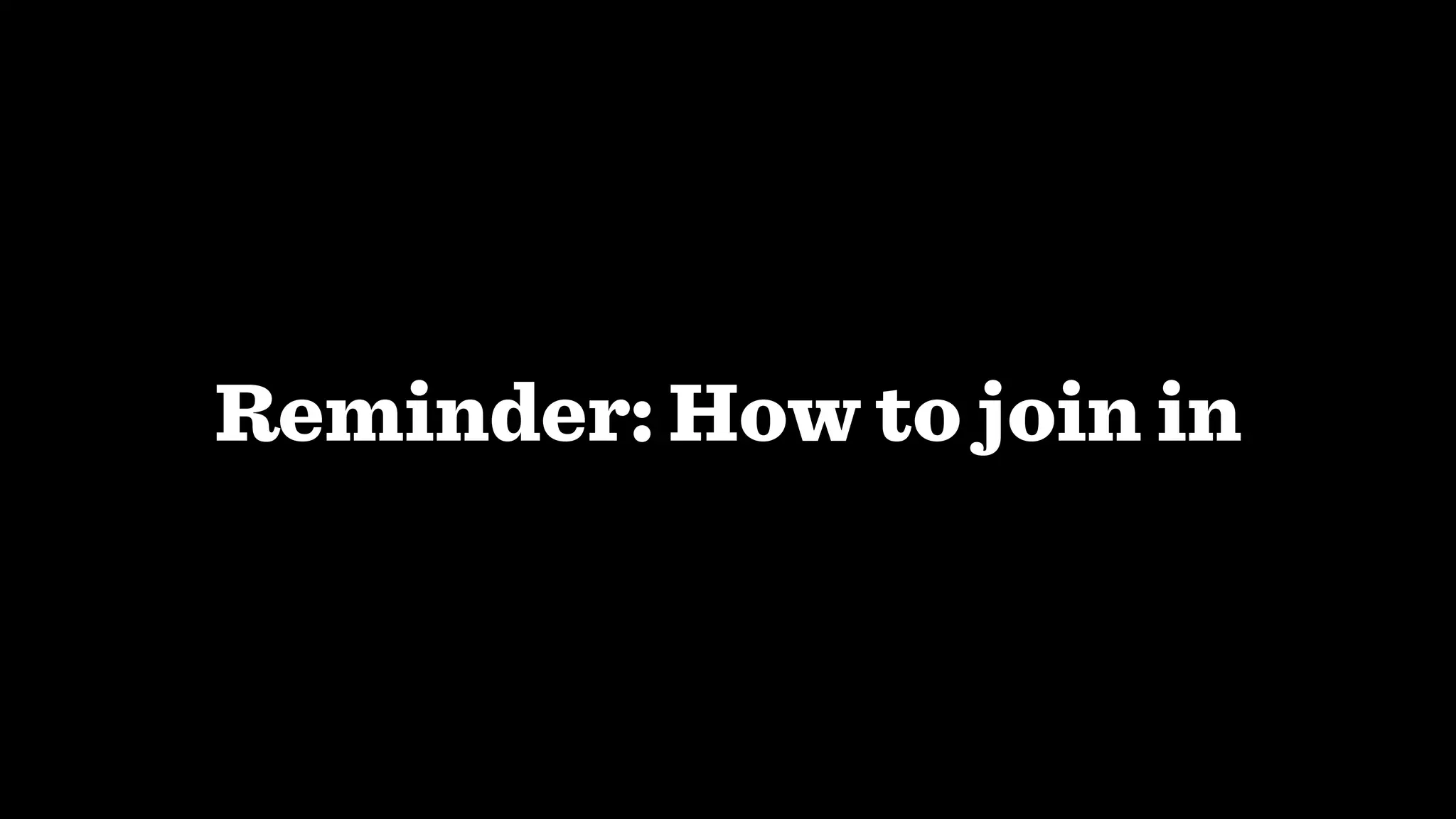 Reminder: How to join in
 