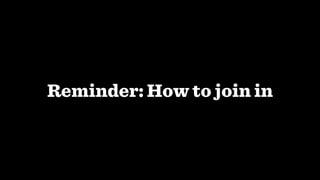 Reminder: How to join in
 