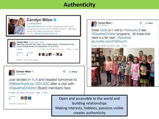 Authenticity 
Open and accessible to the world and building relationships Making interests, hobbies, passions visible creates authenticity  