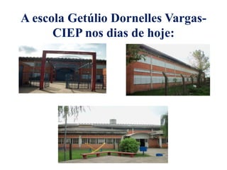 A escola Getúlio Dornelles Vargas-
CIEP nos dias de hoje:
 