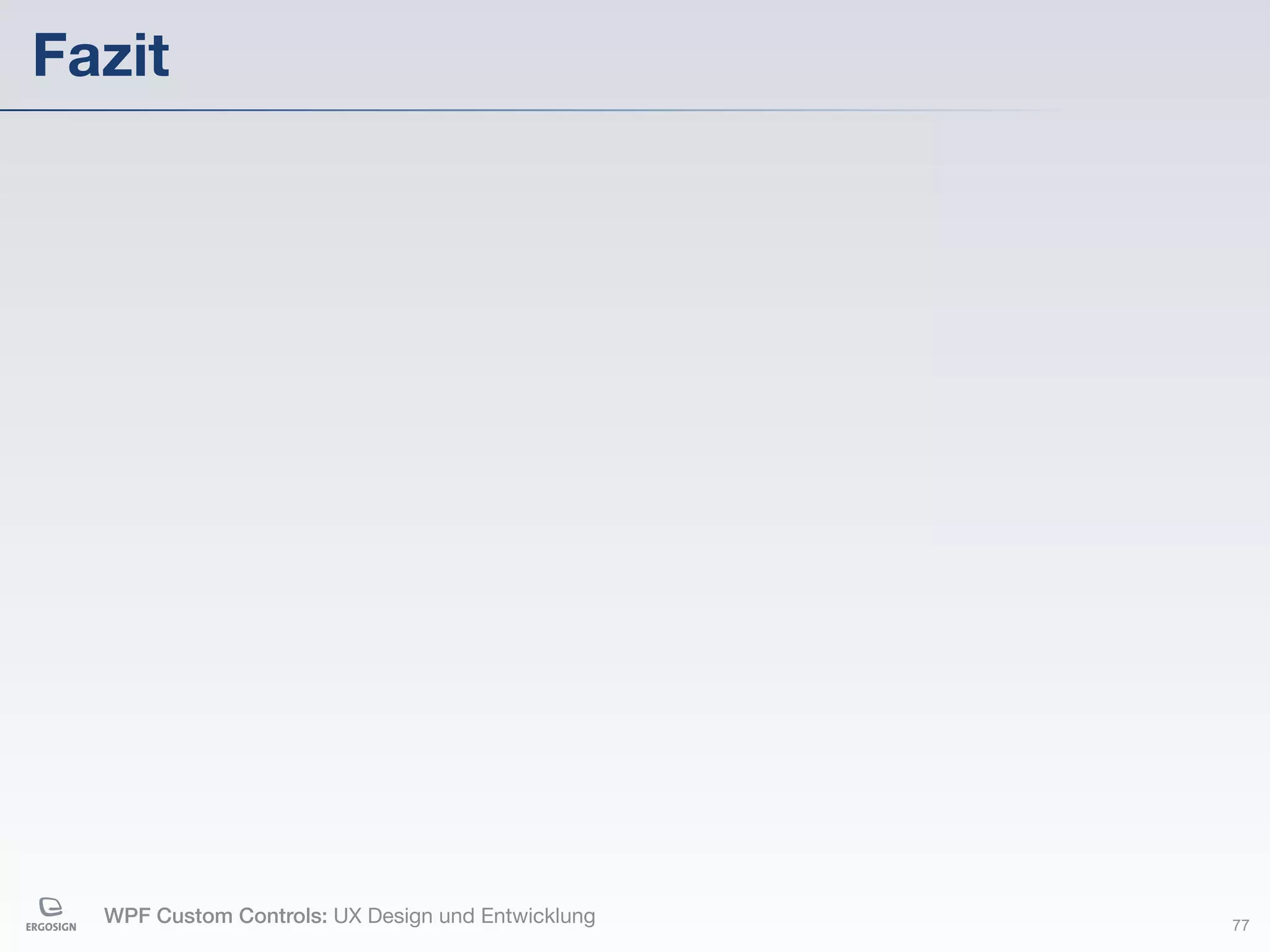 Fazit




  WPF Custom Controls: UX Design und Entwicklung   77
 