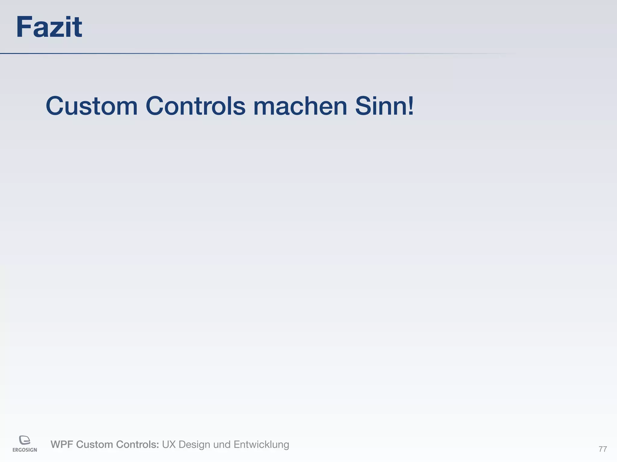 Fazit

  Custom Controls machen Sinn!




  WPF Custom Controls: UX Design und Entwicklung   77
 