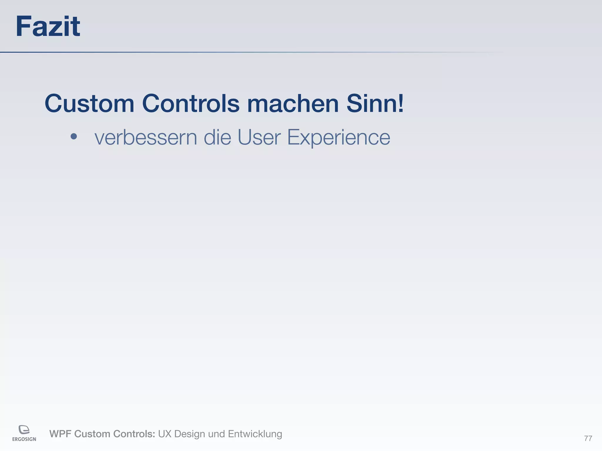 Fazit

  Custom Controls machen Sinn!
     •    verbessern die User Experience




  WPF Custom Controls: UX Design und Entwicklung   77
 