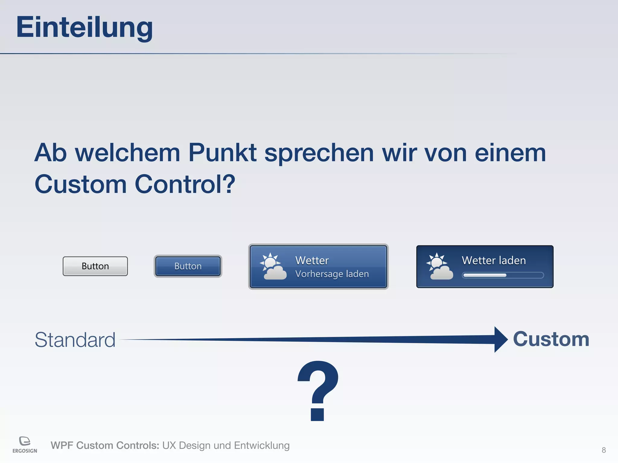 Einteilung



 Ab welchem Punkt sprechen wir von einem
 Custom Control?

       Button            Button
                                                   Wetter             Wetter laden
                                                   Vorhersage laden




 Standard                                                                      Custom




  WPF Custom Controls: UX Design und Entwicklung
                                                   ?                                    8
 