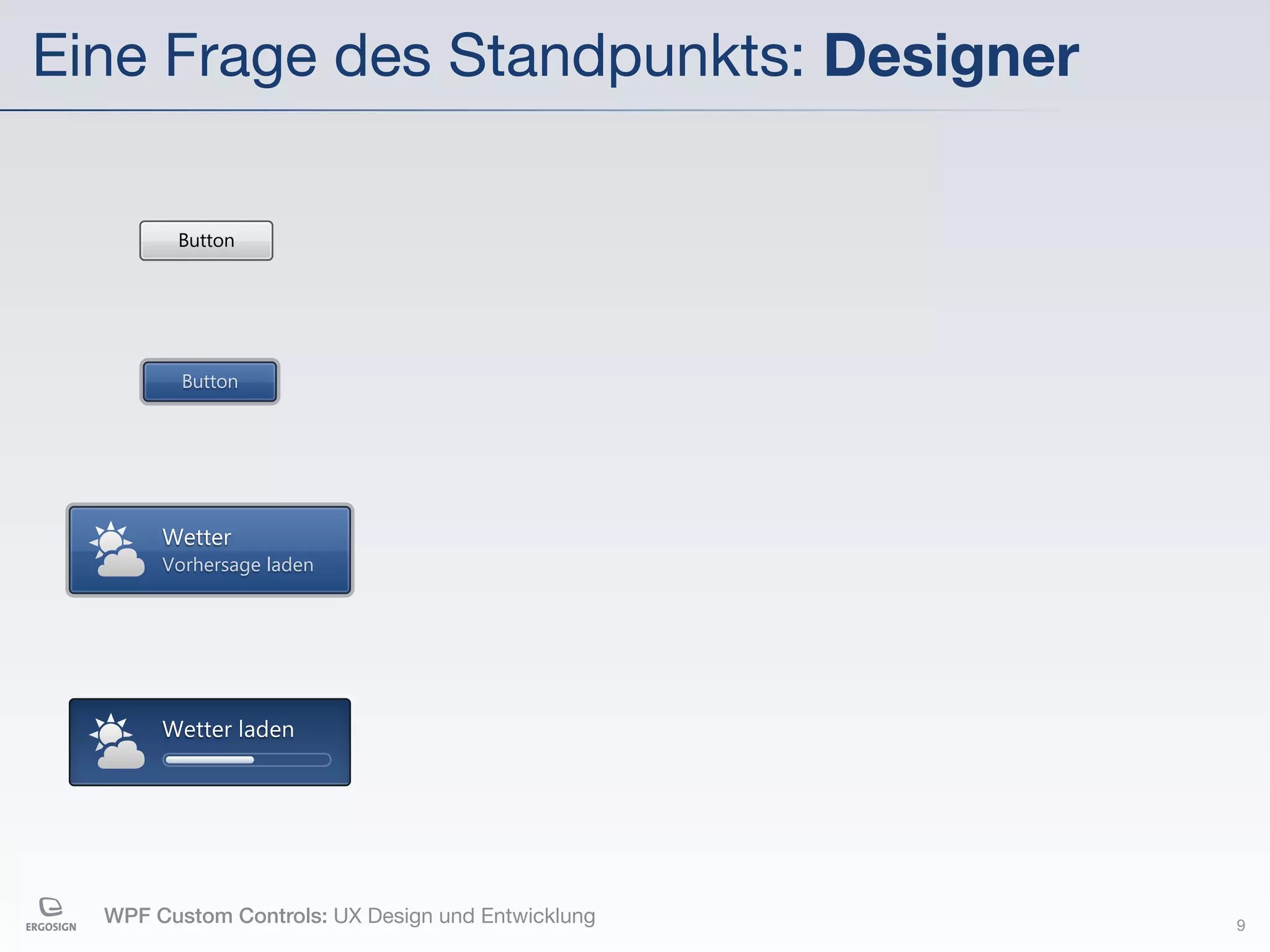 Eine Frage des Standpunkts: Designer

        Button




         Button




       Wetter
       Vorhersage laden




       Wetter laden




  WPF Custom Controls: UX Design und Entwicklung   9
 