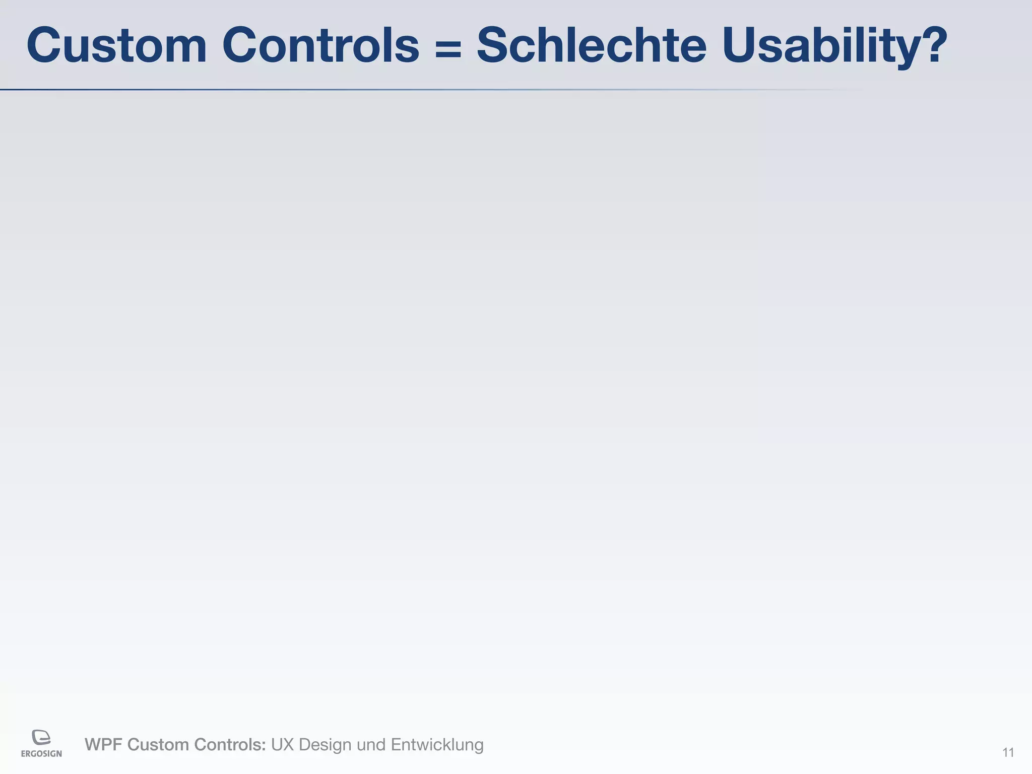 Custom Controls = Schlechte Usability?




  WPF Custom Controls: UX Design und Entwicklung   11
 