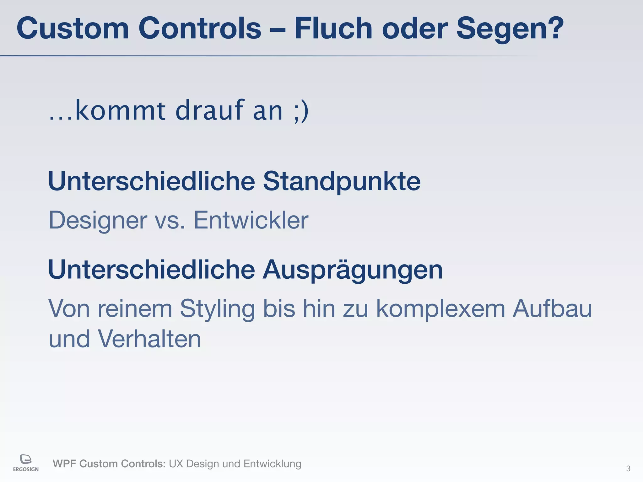 Custom Controls – Fluch oder Segen?

 …kommt drauf an ;)

 Unterschiedliche Standpunkte
  Designer vs. Entwickler

 Unterschiedliche Ausprägungen
  Von reinem Styling bis hin zu komplexem Aufbau
  und Verhalten



  WPF Custom Controls: UX Design und Entwicklung   3
 