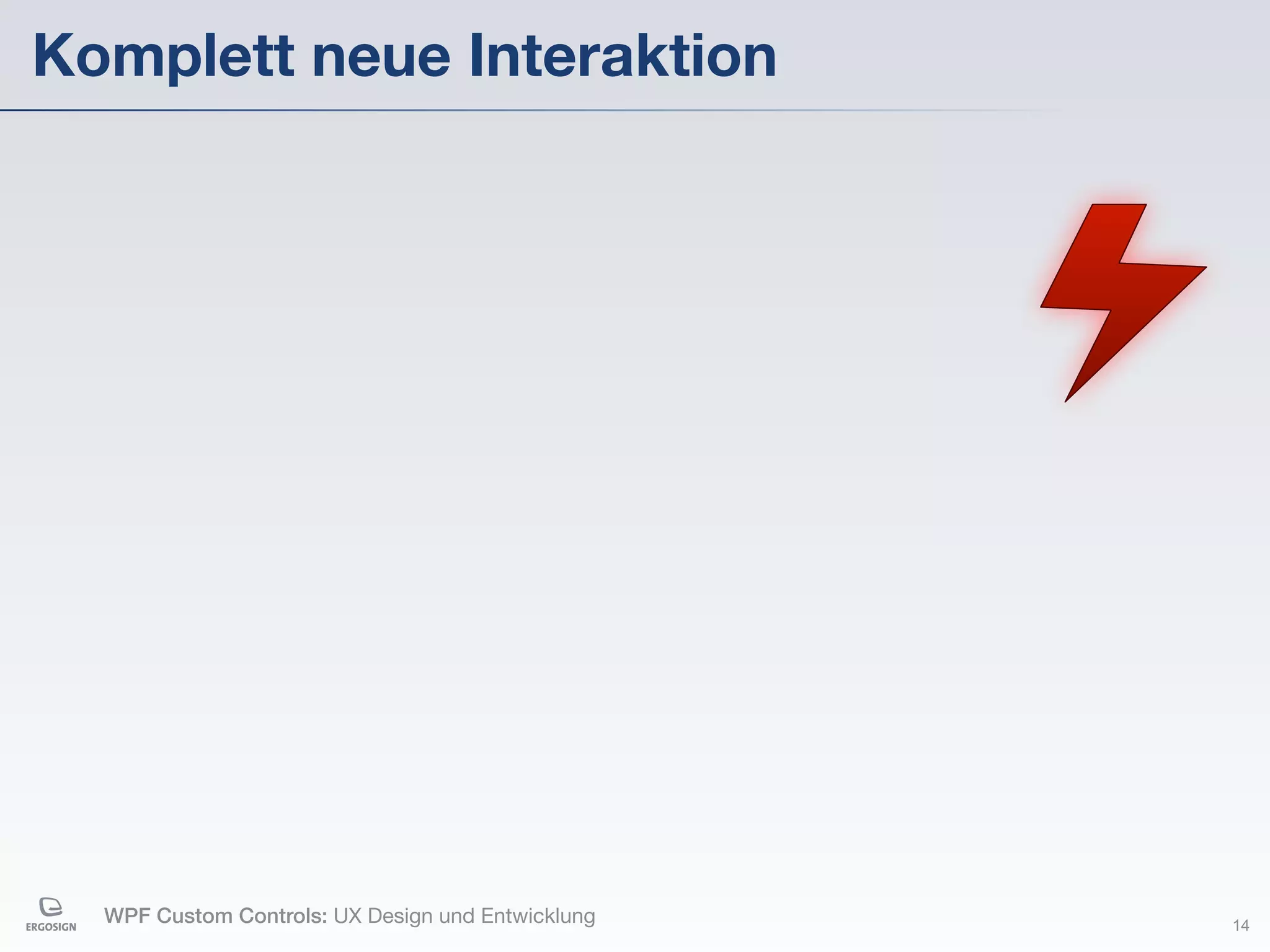 Komplett neue Interaktion




  WPF Custom Controls: UX Design und Entwicklung   14
 