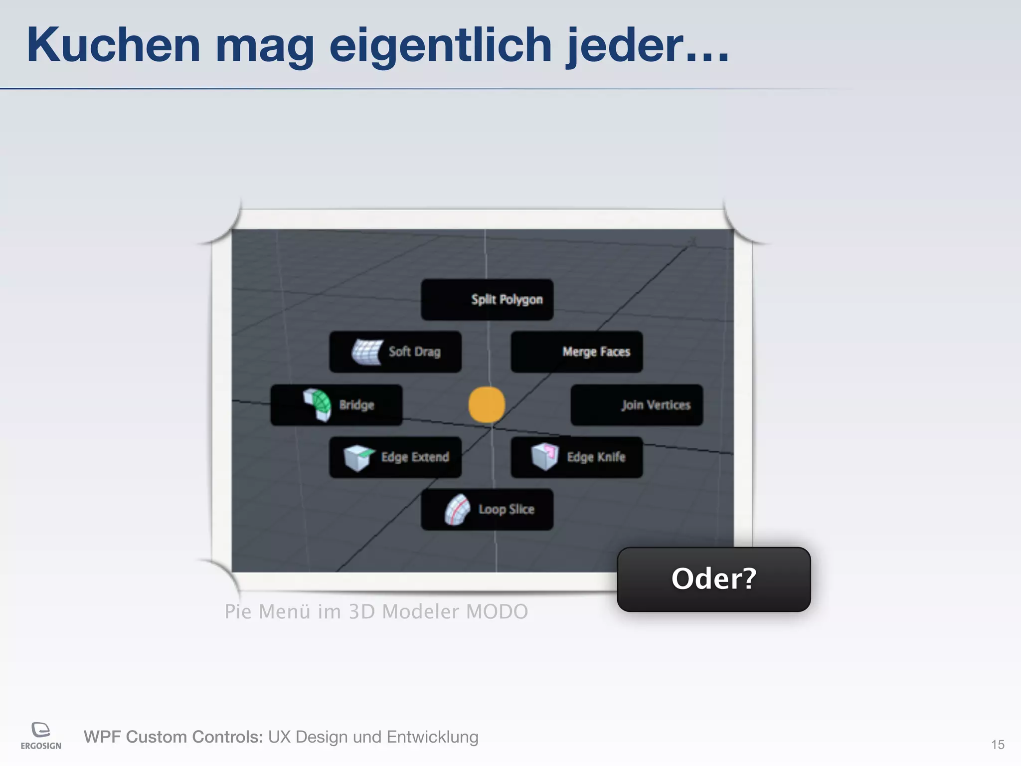 Kuchen mag eigentlich jeder…




                                                   Oder?
                  Pie Menü im 3D Modeler MODO




  WPF Custom Controls: UX Design und Entwicklung           15
 