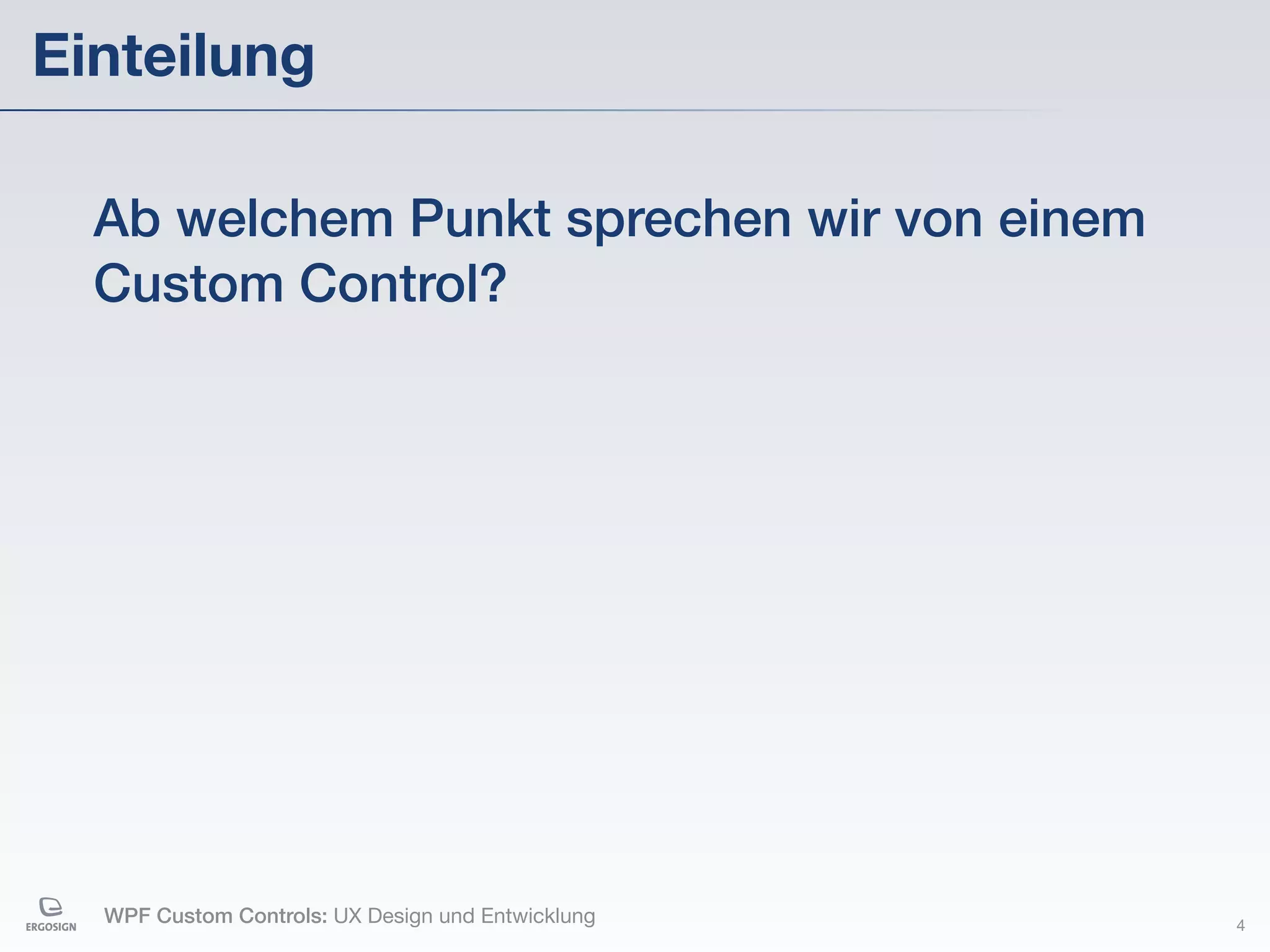 Einteilung

  Ab welchem Punkt sprechen wir von einem
  Custom Control?




  WPF Custom Controls: UX Design und Entwicklung   4
 
