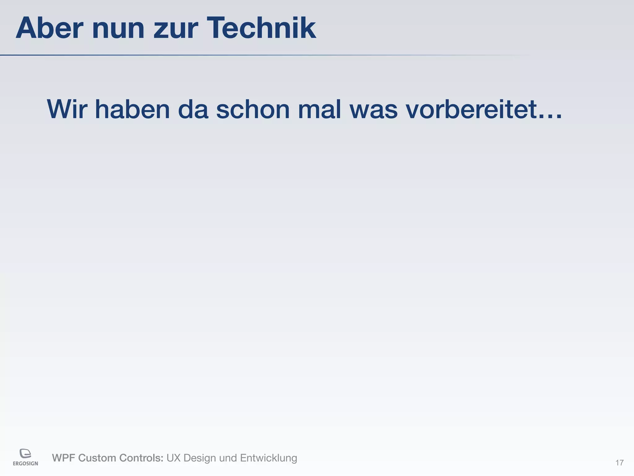Aber nun zur Technik

  Wir haben da schon mal was vorbereitet…




  WPF Custom Controls: UX Design und Entwicklung   17
 