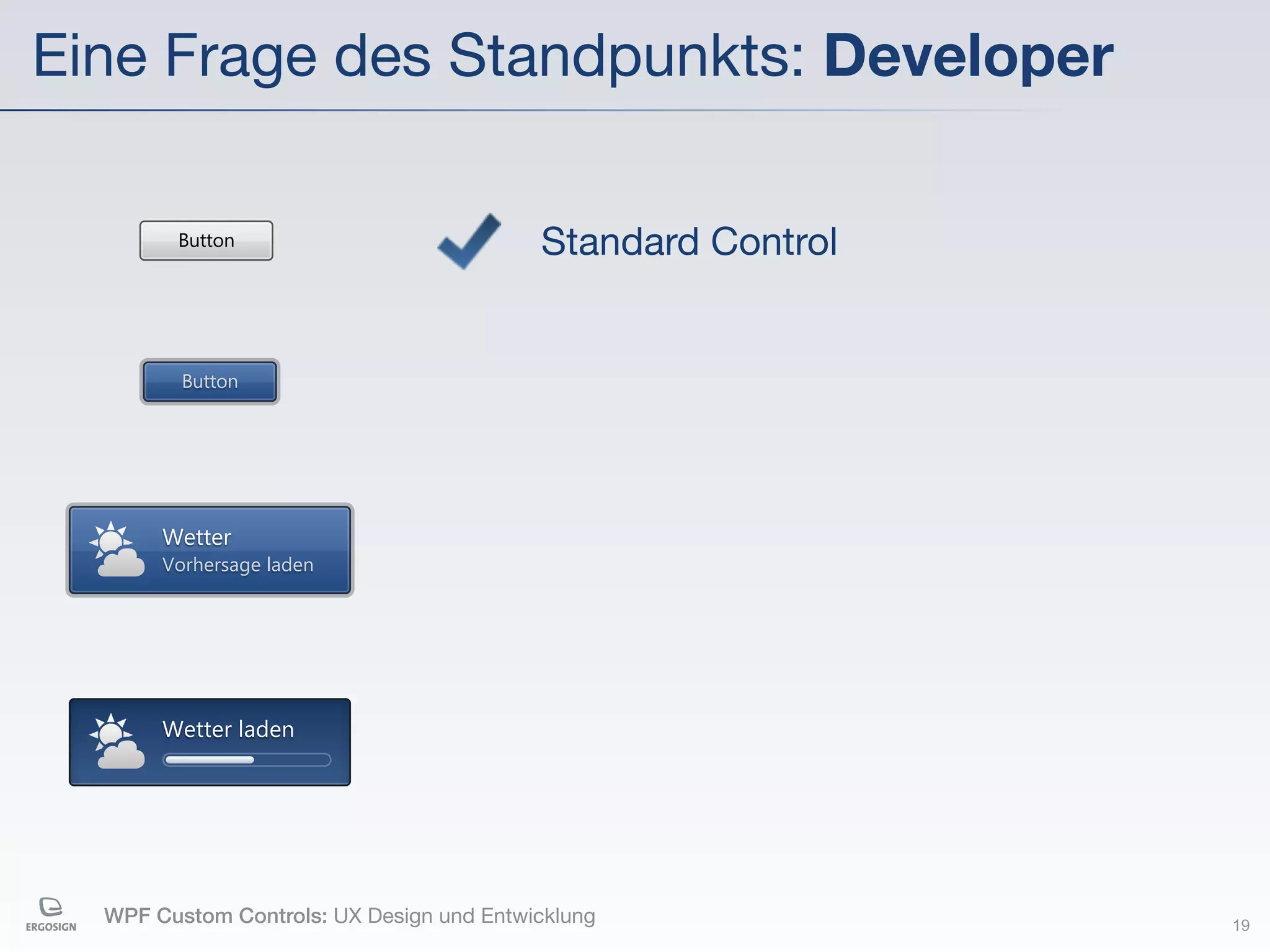 Eine Frage des Standpunkts: Developer

        Button                            Standard Control


         Button




       Wetter
       Vorhersage laden




       Wetter laden




  WPF Custom Controls: UX Design und Entwicklung             19
 