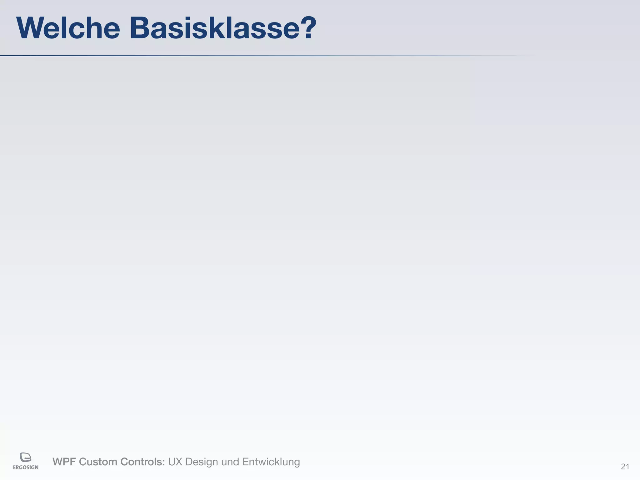 Welche Basisklasse?




  WPF Custom Controls: UX Design und Entwicklung   21
 