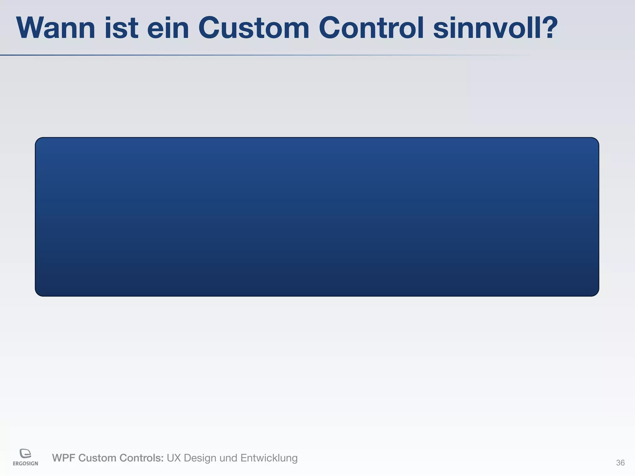 Wann ist ein Custom Control sinnvoll?




  WPF Custom Controls: UX Design und Entwicklung   36
 