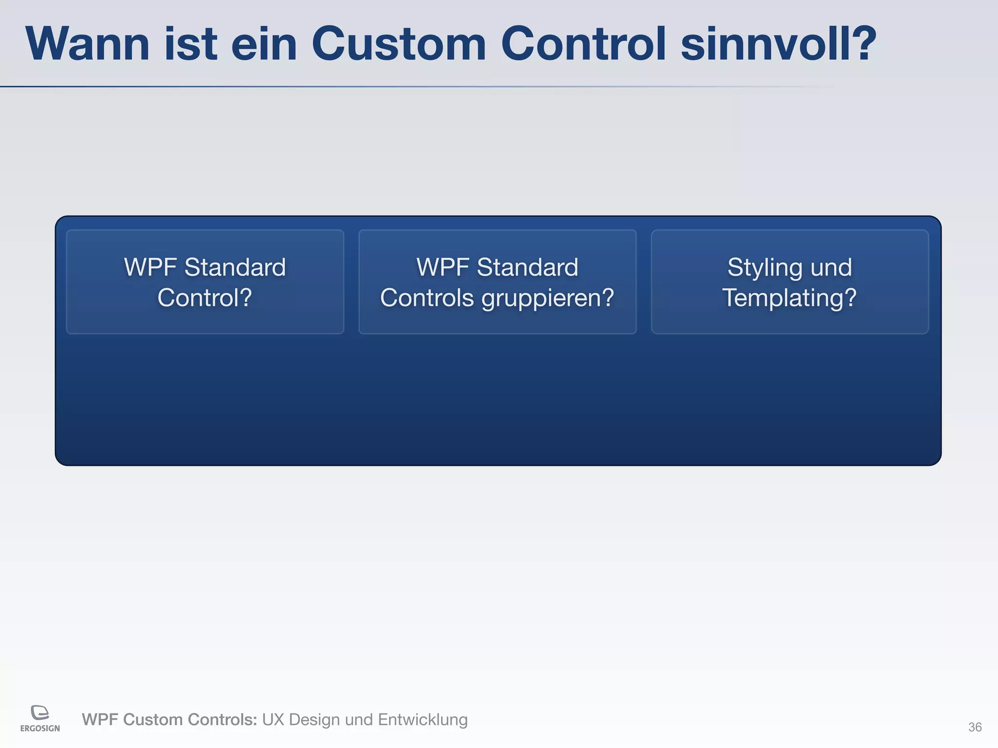 Wann ist ein Custom Control sinnvoll?



       WPF Standard                    WPF Standard         Styling und
         Control?                    Controls gruppieren?   Templating?




  WPF Custom Controls: UX Design und Entwicklung                          36
 