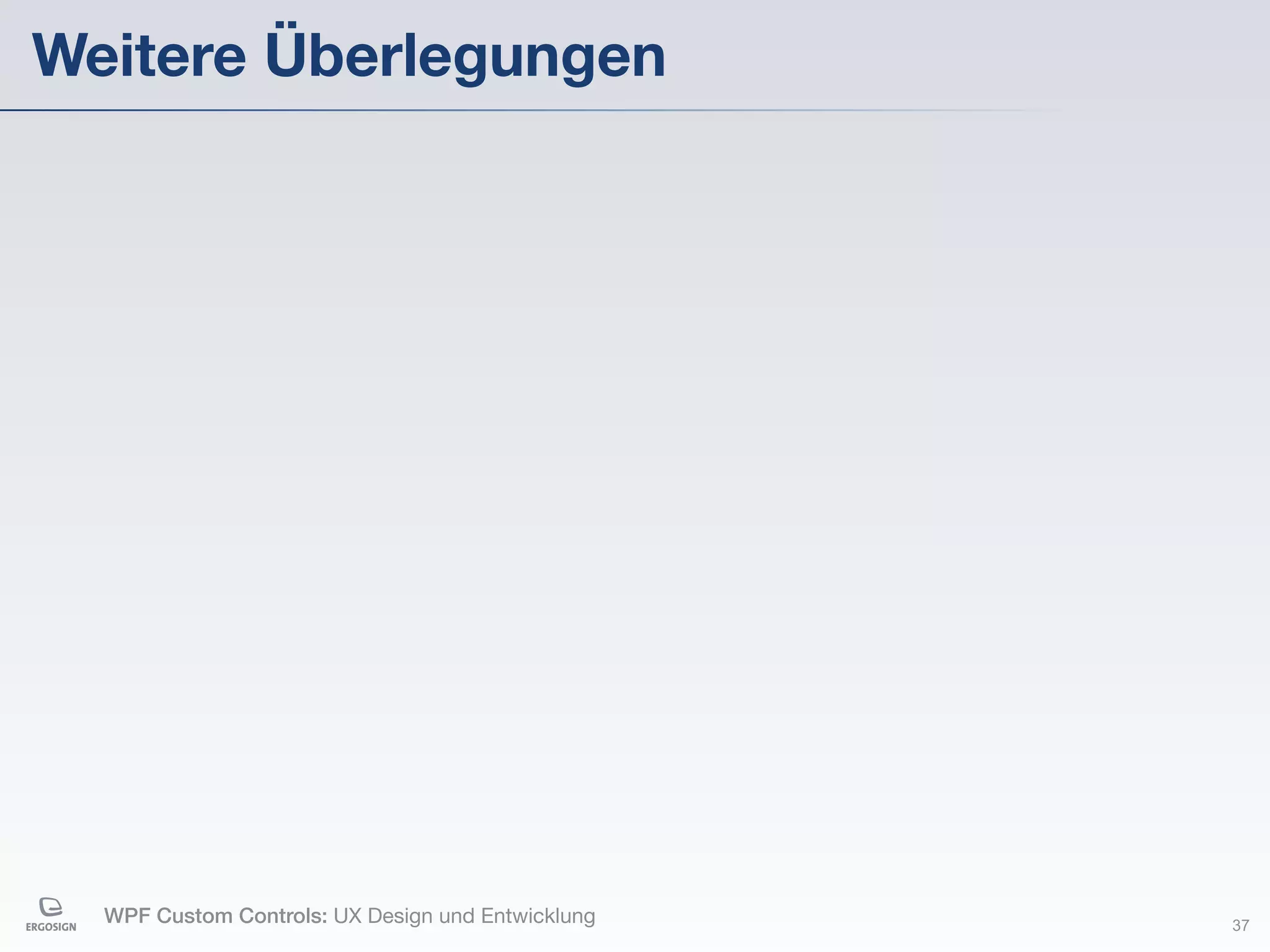Weitere Überlegungen




  WPF Custom Controls: UX Design und Entwicklung   37
 